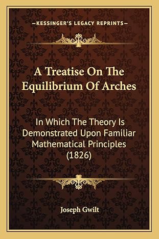 a treatise on the equilibrium of arches in which the theory is demonstrated upon familiar mathematical
