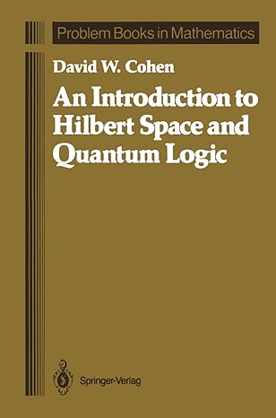 an introduction to hilbert space and quantum logic 1st edition david w w cohen 1461388430, 978-1461388432