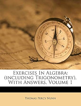 exercises in algebra with answers volume 1 1st edition thomas percy nunn 1246261057, 978-1246261059