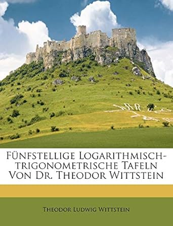 f nfstellige logarithmisch trigonometrische tafeln von dr theodor wittstein 1st edition theodor ludwig