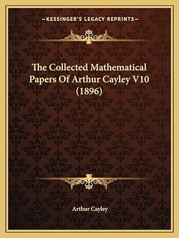 the collected mathematical papers of arthur cayley v10 1st edition arthur cayley 1168156874, 978-1168156877