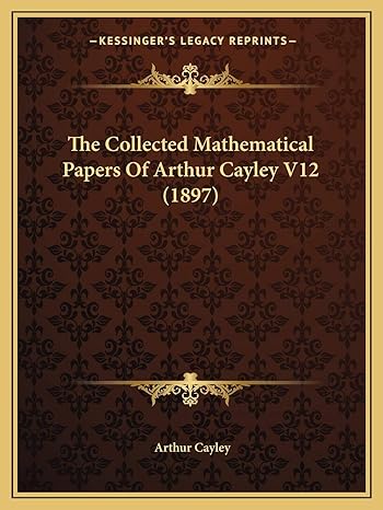 the collected mathematical papers of arthur cayley v12 1st edition arthur cayley 1168160294, 978-1168160294