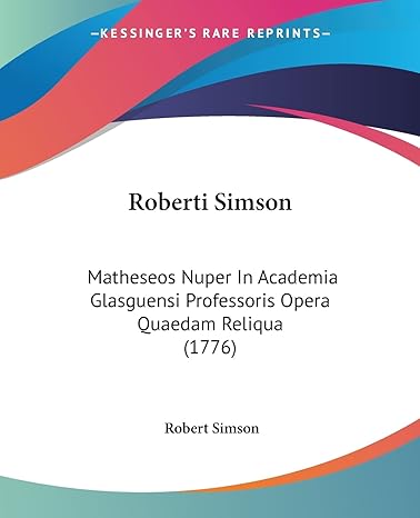 roberti simson matheseos nuper in academia glasguensi professoris opera quaedam reliqua 1st edition robert