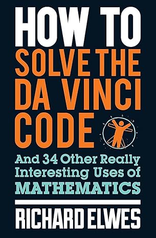 how to solve the da vinci code and 34 other really interesting uses of mathematics 1st edition richard elwes