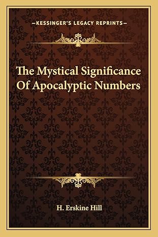 the mystical significance of apocalyptic numbers 1st edition h erskine hill 1162848618, 978-1162848617