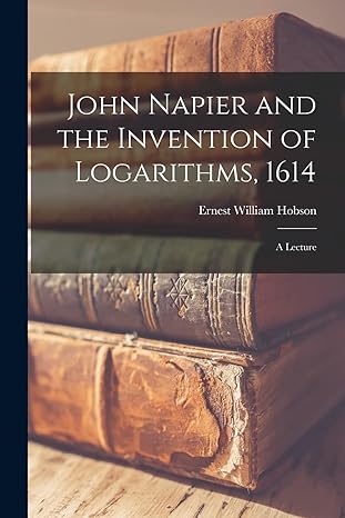 john napier and the invention of logarithms 1614 a lecture 1st edition ernest william hobson 1015538622,