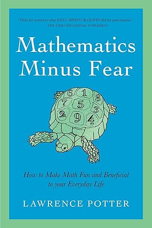 mathematics minus fear how to make math fun and beneficial to your everyday life 1st edition lawrence potter