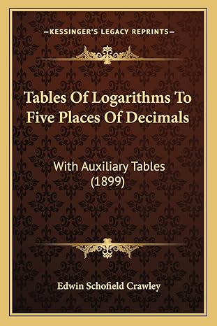 tables of logarithms to five places of decimals with auxiliary tables 1st edition edwin schofield crawley