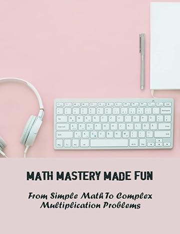 math mastery made fun from simple math to complex multiplication problems 1st edition aaron dolman