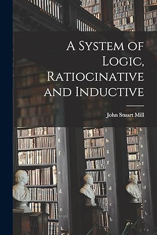 a system of logic ratiocinative and inductive 1st edition john stuart mill 1015433766, 978-1015433762