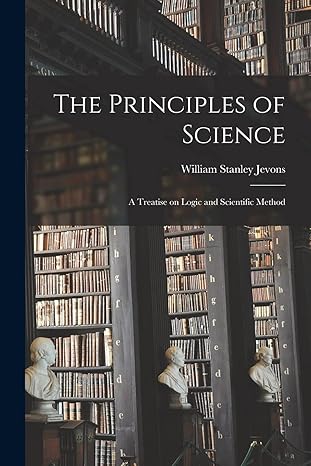 the principles of science a treatise on logic and scientific method 1st edition william stanley jevons