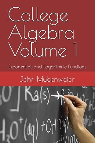 college algebra volume 1 exponential and logarithmic functions 1st edition dr john osilawala mubenwafor