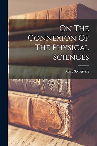 on the connexion of the physical sciences 1st edition mary somerville 1015650716, 978-1015650718