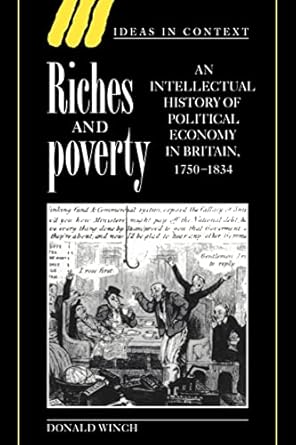 riches and poverty an intellectual history of political economy in britain 1750 1834 1st edition donald winch
