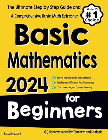 basic mathematics for beginners the ultimate step by step guide and a comprehensive basic math refresher 1st