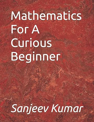 mathematics for a curious beginner 1st edition sanjeev kumar 1520918585, 978-1520918587