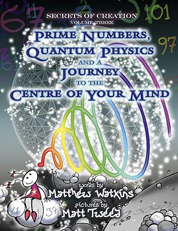 secrets of creation prime numbers quantum physics and a journey to the centre of your mind 1st edition