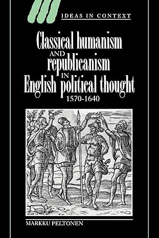 classical humanism and republicanism in english political thought 1570 40 1st edition markku peltonen