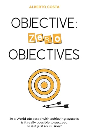 objective zero objectives in a world obsessed with achieving success is it really possible to succeed or is