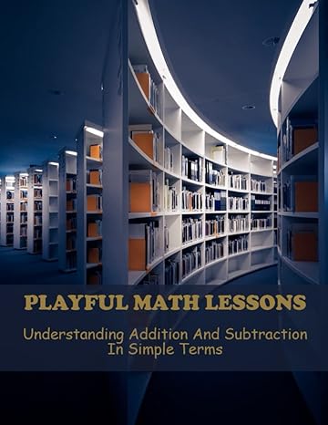 playful math lessons understanding addition and subtraction in simple terms 1st edition royce baerg