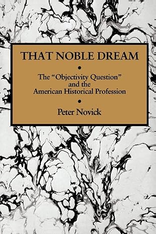 that noble dream the objectivity question and the american historical profession 1st edition peter novick
