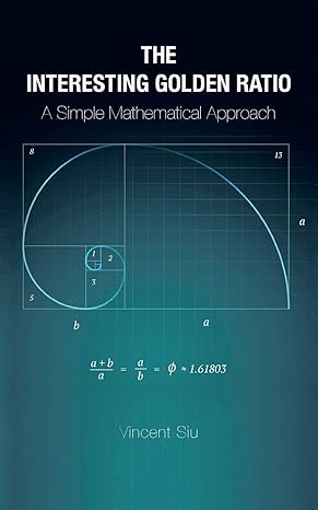 the interesting golden ratio a simple mathematical approach 1st edition vincent siu 1482855445, 978-1482855449