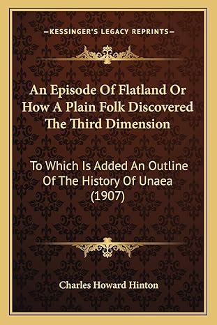 an episode of flatland or how a plain folk discovered the third dimension to which is added an outline of the