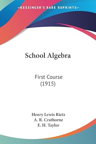 school algebra first course 1st edition henry lewis rietz ,a r crathorne ,e h taylor 1437104444,