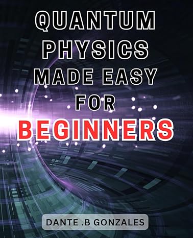 quantum physics made easy for beginners unlock the secrets of quantum physics a beginners guide to