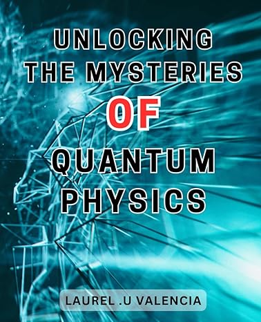 unlocking the mysteries of quantum physics unveiling the enigmatic realm of quantum mechanics unraveling the