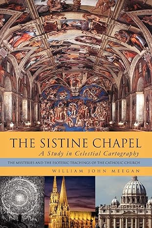 the sistine chapel a study in celestial cartography the mysteries and the esoteric teachings of the catholic