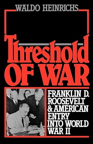 threshold of war franklin d roosevelt and american entry into world war ii 1st edition waldo heinrichs