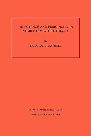 nilpotence and periodicity in stable homotopy theory 1st edition douglas c ravenel 069102572x, 978-0691025728