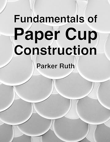 fundamentals of paper cup construction 1st edition parker ruth 0692523200, 978-0692523209