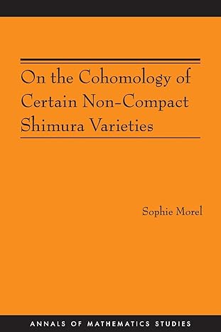 on the cohomology of certain non compact shimura varieties 1st edition sophie morel 0691142939, 978-0691142937