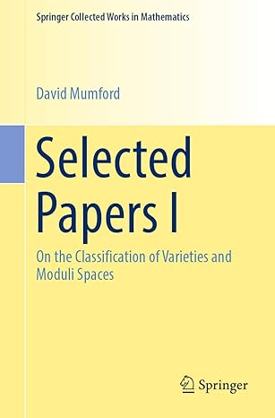 selected papers i on the classification of varieties and moduli spaces 1st edition david mumford 1493995359,