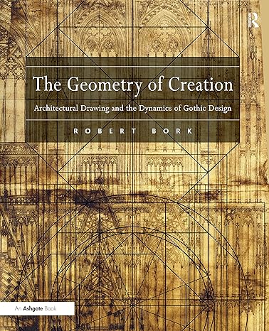 the geometry of creation architectural drawing and the dynamics of gothic design 1st edition robert bork