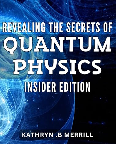 revealing the secrets of quantum physics   unlocking the mysteries of quantum physics the s guide to