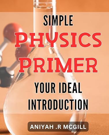 simple physics primer your ideal introduction unlock the secrets of physics your ultimate guide to the