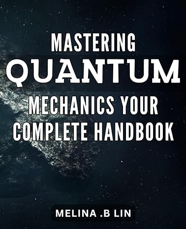 mastering quantum mechanics your complete handbook unlock the secrets of quantum mechanics the comprehensive