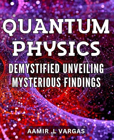 quantum physics demystified unveiling mysterious findings discover the wonders of quantum physics a clear and