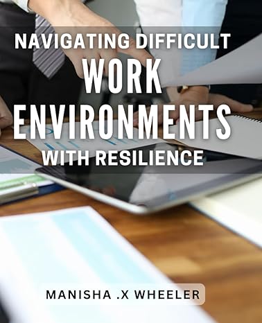 navigating difficult work environments with resilience staying strong when faced with challenging workplace