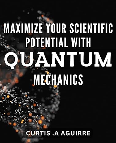 maximize your scientific potential with quantum mechanics unlock your minds full potential with quantum