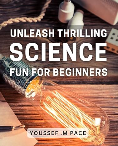 unleash thrilling science fun for beginners ignite your childs curiosity with hands on activities 1st edition