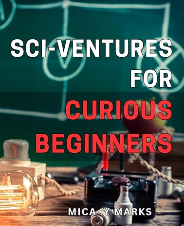 sci ventures for curious beginners explore the fascinating world of science with fun and exciting sci