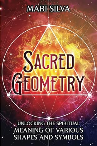 sacred geometry unlocking the spiritual meaning of various shapes and symbols 1st edition mari silva