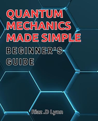quantum mechanics made simple beginners guide demystifying quantum mechanics a comprehensive beginners