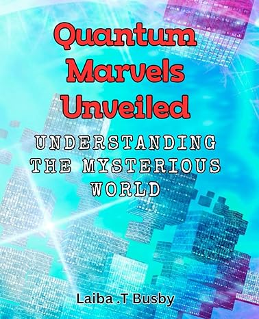 quantum marvels unveiled understanding the mysterious world journey into the fascinating realm of quantum