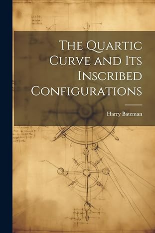 the quartic curve and its inscribed configurations 1st edition harry bateman 102149819x, 978-1021498199