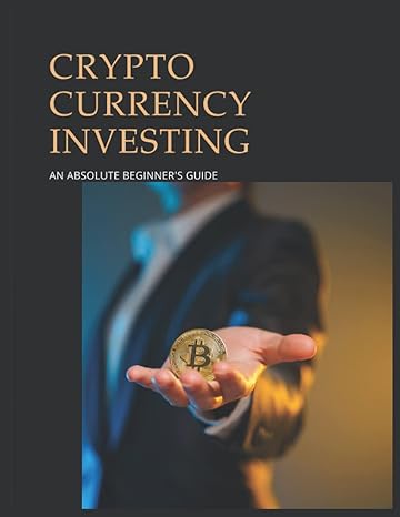 crypto currency investing an absolute beginners guide to 2022 and beyonds biggest millionaire maker asset